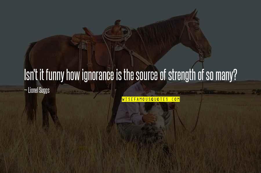 It Is So Funny Quotes By Lionel Suggs: Isn't it funny how ignorance is the source