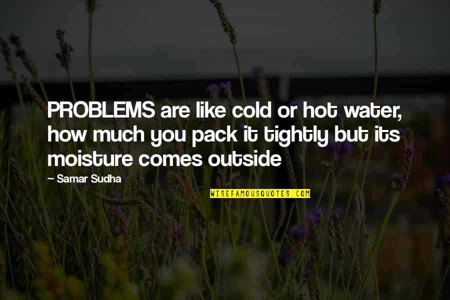 It Is So Hot Outside Quotes By Samar Sudha: PROBLEMS are like cold or hot water, how
