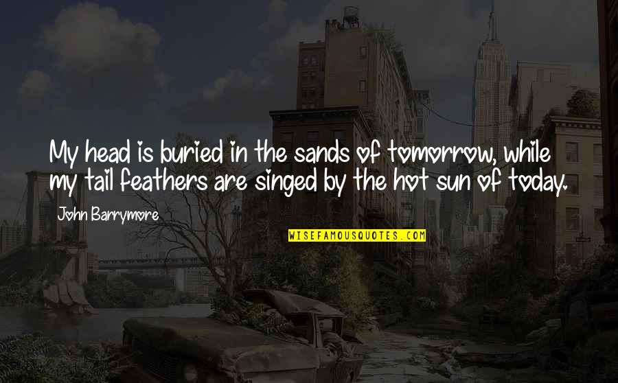 It Is So Hot Today Quotes By John Barrymore: My head is buried in the sands of