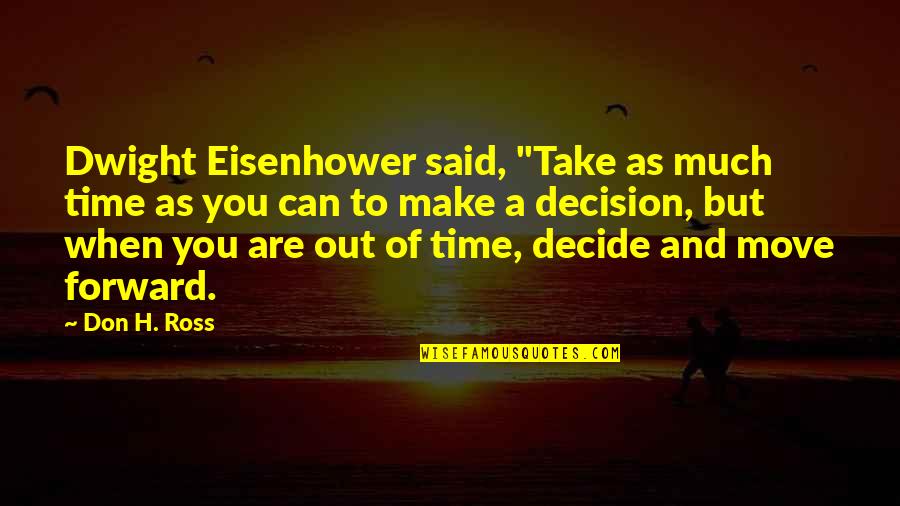 It Is Time To Move Forward Quotes By Don H. Ross: Dwight Eisenhower said, "Take as much time as It Is Time To Move Forward Quotes By Don H. Ross: Dwight Eisenhower said, "Take as much time as