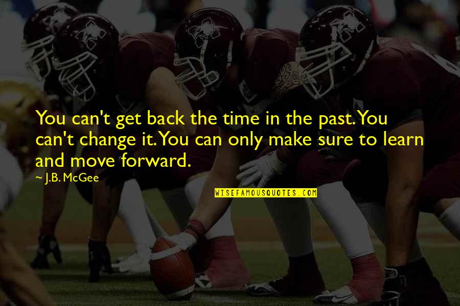 It Is Time To Move Forward Quotes By J.B. McGee: You can't get back the time in the It Is Time To Move Forward Quotes By J.B. McGee: You can't get back the time in the