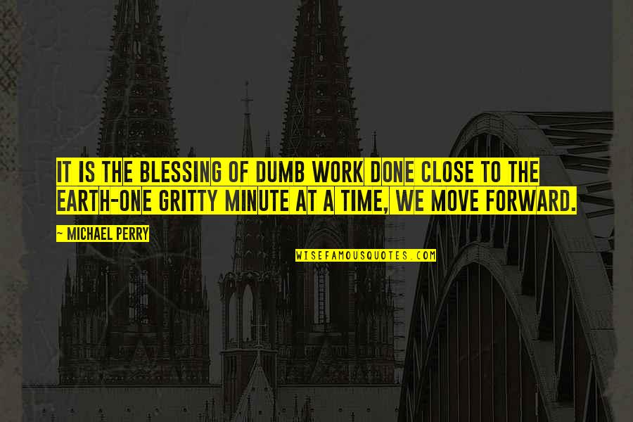 It Is Time To Move Forward Quotes By Michael Perry: It is the blessing of dumb work done It Is Time To Move Forward Quotes By Michael Perry: It is the blessing of dumb work done