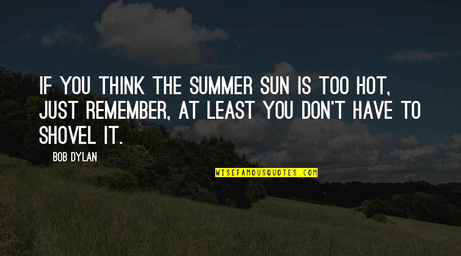 It Is Too Hot Quotes By Bob Dylan: If you think the summer sun is too