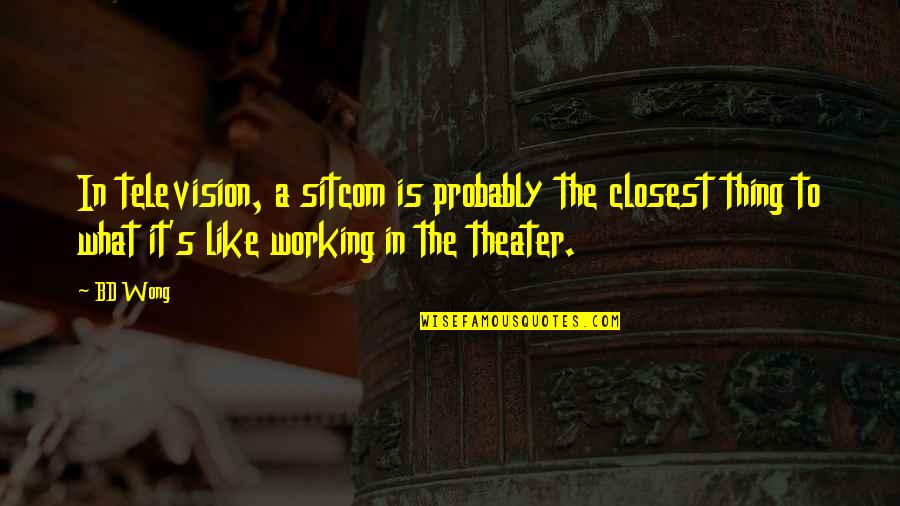 It Is What It Is Quotes By BD Wong: In television, a sitcom is probably the closest It Is What It Is Quotes By BD Wong: In television, a sitcom is probably the closest