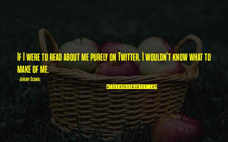 It Is What It Is Twitter Quotes By Jeremy Scahill: If I were to read about me purely