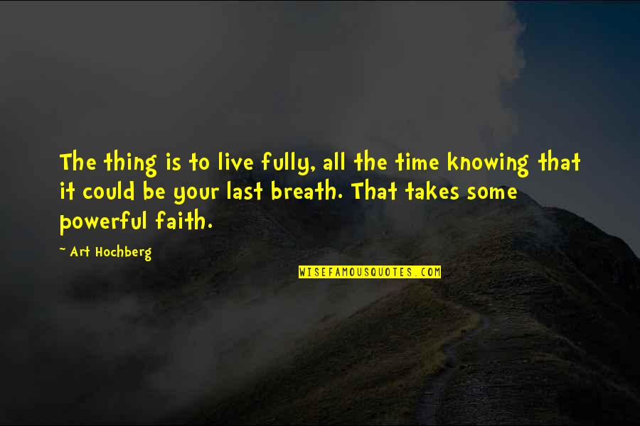 It Is Your Time Quotes By Art Hochberg: The thing is to live fully, all the It Is Your Time Quotes By Art Hochberg: The thing is to live fully, all the