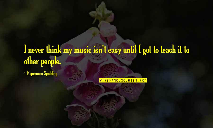 It Isn't Easy Quotes By Esperanza Spalding: I never think my music isn't easy until