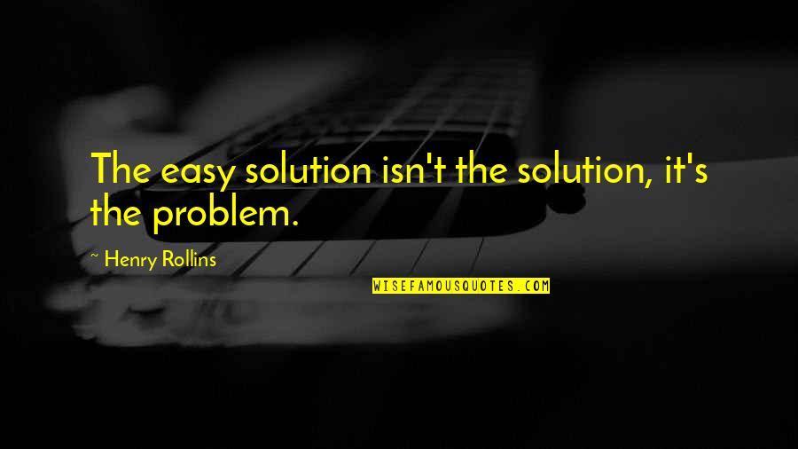 It Isn't Easy Quotes By Henry Rollins: The easy solution isn't the solution, it's the