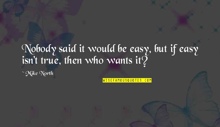 It Isn't Easy Quotes By Mike North: Nobody said it would be easy, but if