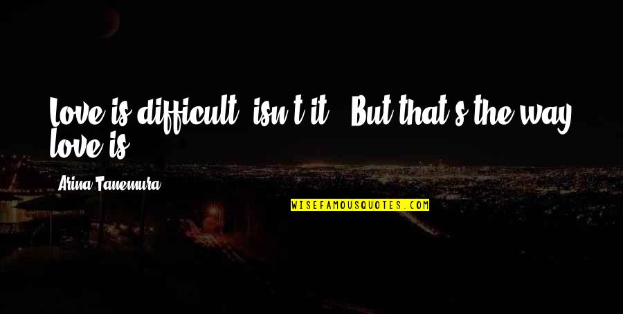 It Isn't Love Quotes By Arina Tanemura: Love is difficult, isn't it?''But that's the way It Isn't Love Quotes By Arina Tanemura: Love is difficult, isn't it?''But that's the way
