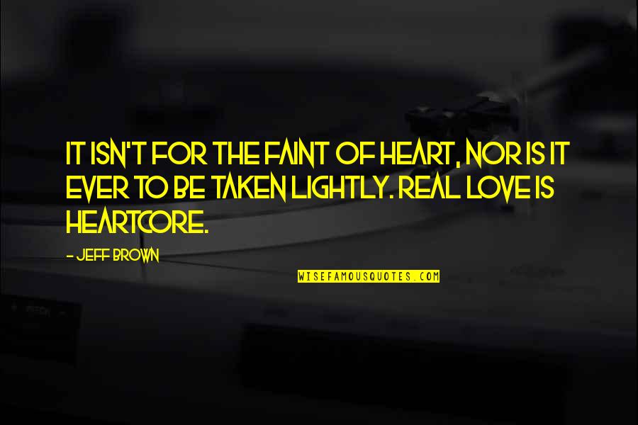 It Isn't Love Quotes By Jeff Brown: It isn't for the faint of heart, nor It Isn't Love Quotes By Jeff Brown: It isn't for the faint of heart, nor