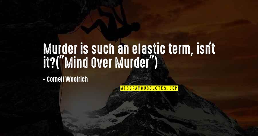 It Isn't Over Quotes By Cornell Woolrich: Murder is such an elastic term, isn't it?("Mind