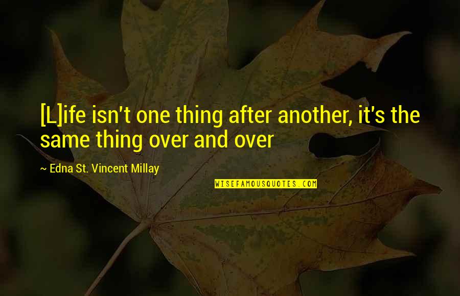 It Isn't Over Quotes By Edna St. Vincent Millay: [L]ife isn't one thing after another, it's the