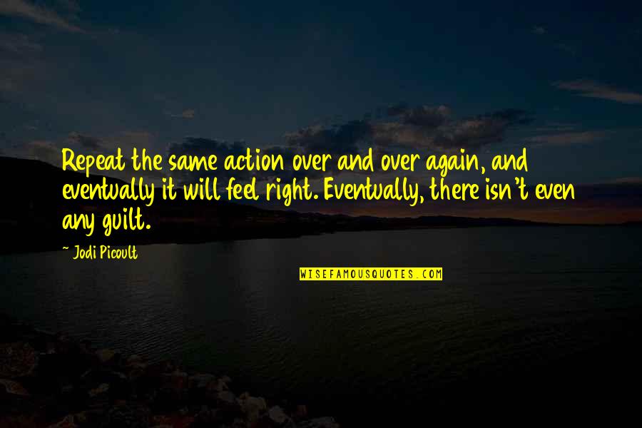 It Isn't Over Quotes By Jodi Picoult: Repeat the same action over and over again,