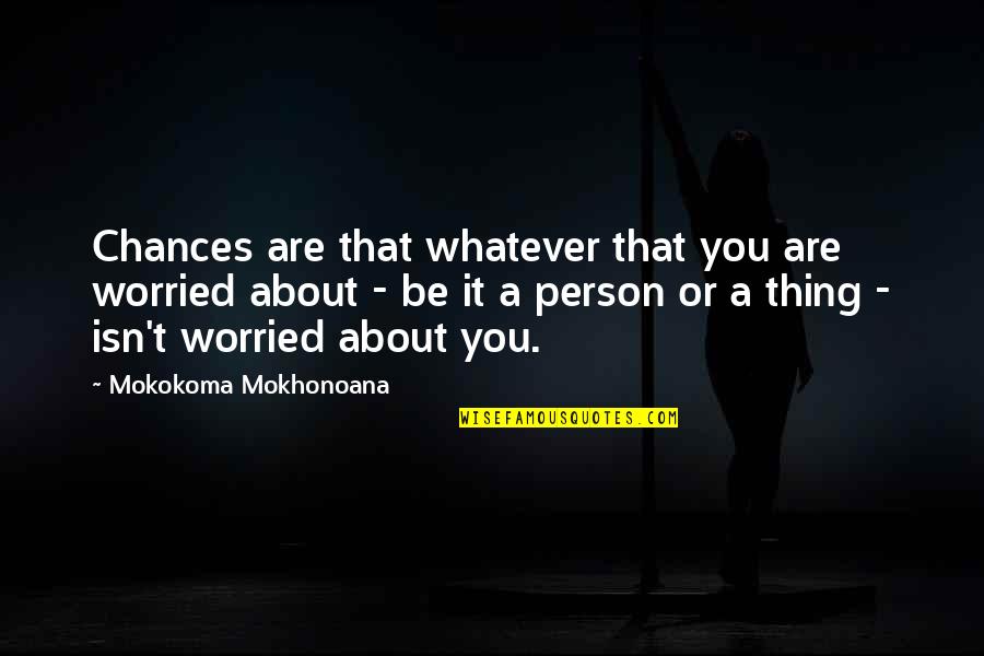 It Isn't Over Quotes By Mokokoma Mokhonoana: Chances are that whatever that you are worried