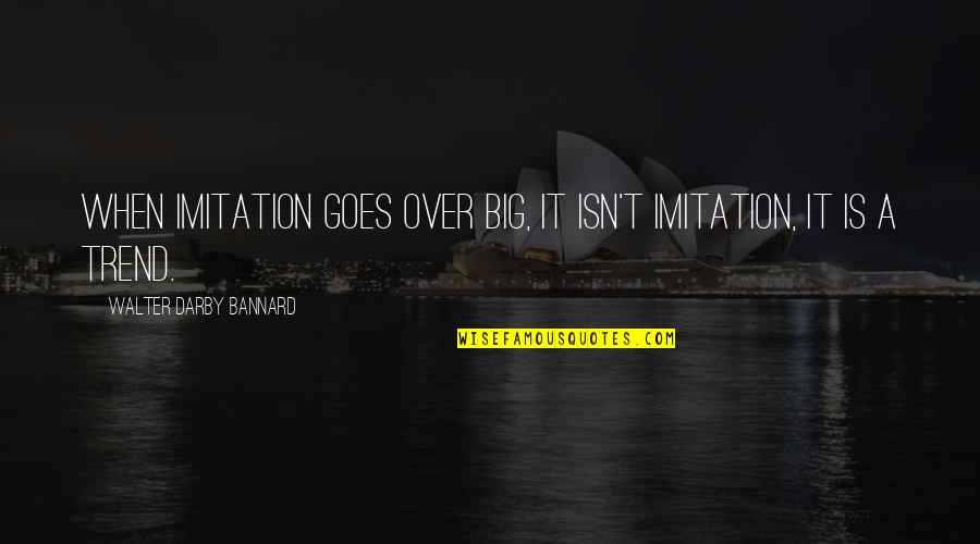 It Isn't Over Quotes By Walter Darby Bannard: When imitation goes over big, it isn't imitation,