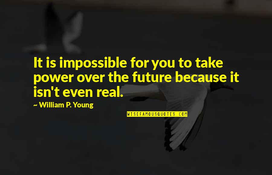 It Isn't Over Quotes By William P. Young: It is impossible for you to take power
