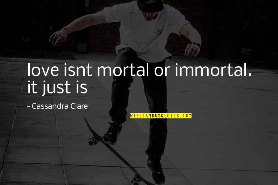 It Isnt Quotes By Cassandra Clare: love isnt mortal or immortal. it just is