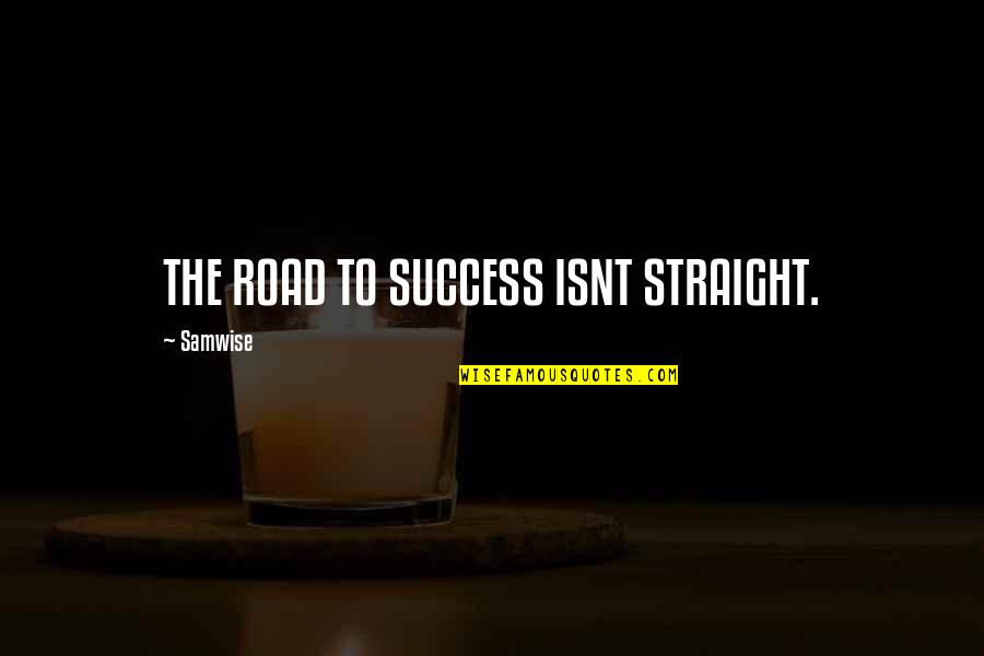 It Isnt Quotes By Samwise: THE ROAD TO SUCCESS ISNT STRAIGHT.