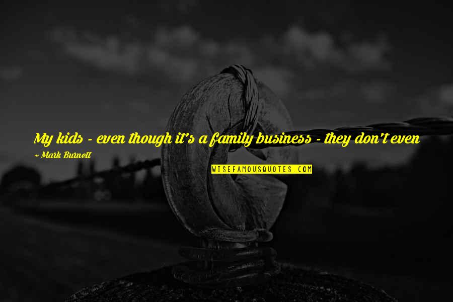 It Just Business Quotes By Mark Burnett: My kids - even though it's a family It Just Business Quotes By Mark Burnett: My kids - even though it's a family