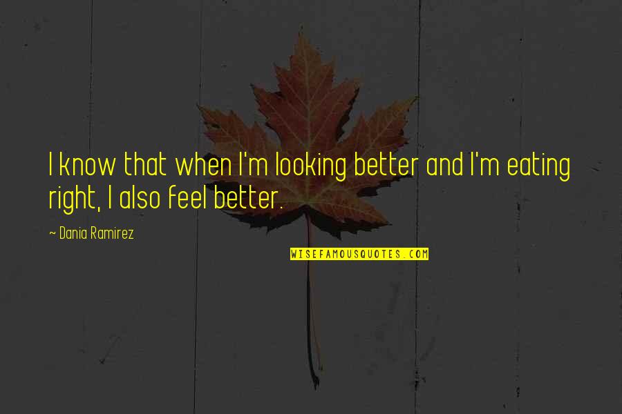 It Just Feels Right Quotes By Dania Ramirez: I know that when I'm looking better and