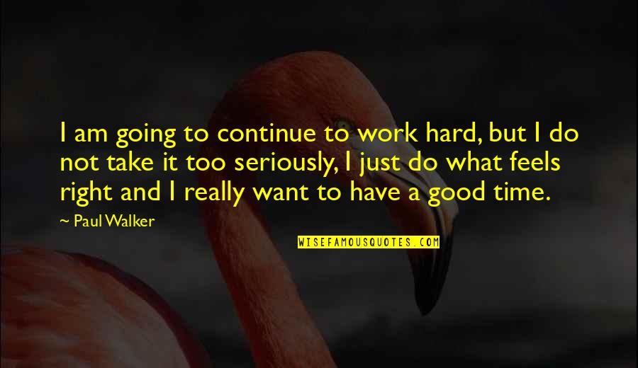 It Just Feels Right Quotes By Paul Walker: I am going to continue to work hard,