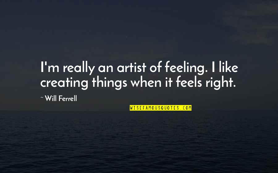 It Just Feels Right Quotes By Will Ferrell: I'm really an artist of feeling. I like
