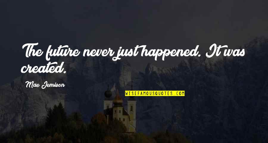 It Just Happened Quotes By Mae Jemison: The future never just happened. It was created.