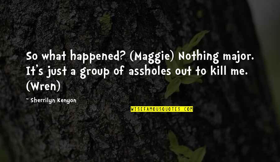 It Just Happened Quotes By Sherrilyn Kenyon: So what happened? (Maggie) Nothing major. It's just