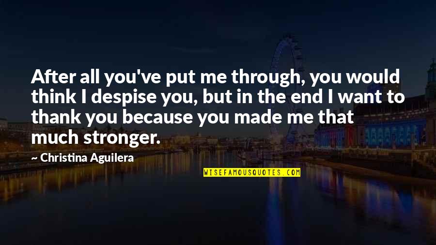 It Just Made Me Stronger Quotes By Christina Aguilera: After all you've put me through, you would