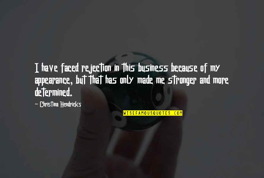 It Just Made Me Stronger Quotes By Christina Hendricks: I have faced rejection in this business because