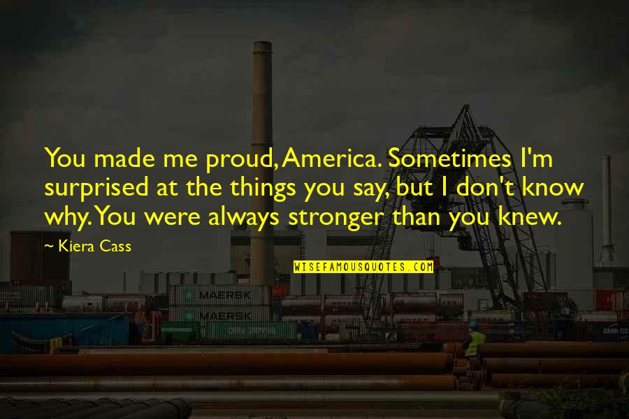 It Just Made Me Stronger Quotes By Kiera Cass: You made me proud, America. Sometimes I'm surprised