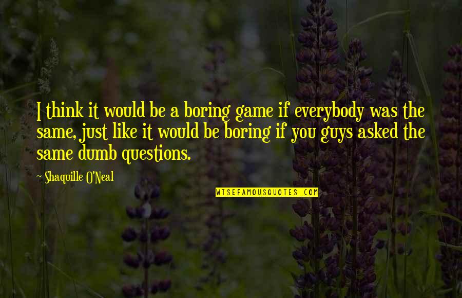 It Just Not The Same Without You Quotes By Shaquille O'Neal: I think it would be a boring game It Just Not The Same Without You Quotes By Shaquille O'Neal: I think it would be a boring game
