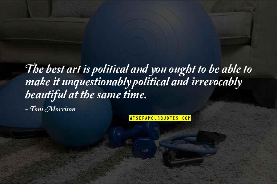 It Just Not The Same Without You Quotes By Toni Morrison: The best art is political and you ought It Just Not The Same Without You Quotes By Toni Morrison: The best art is political and you ought