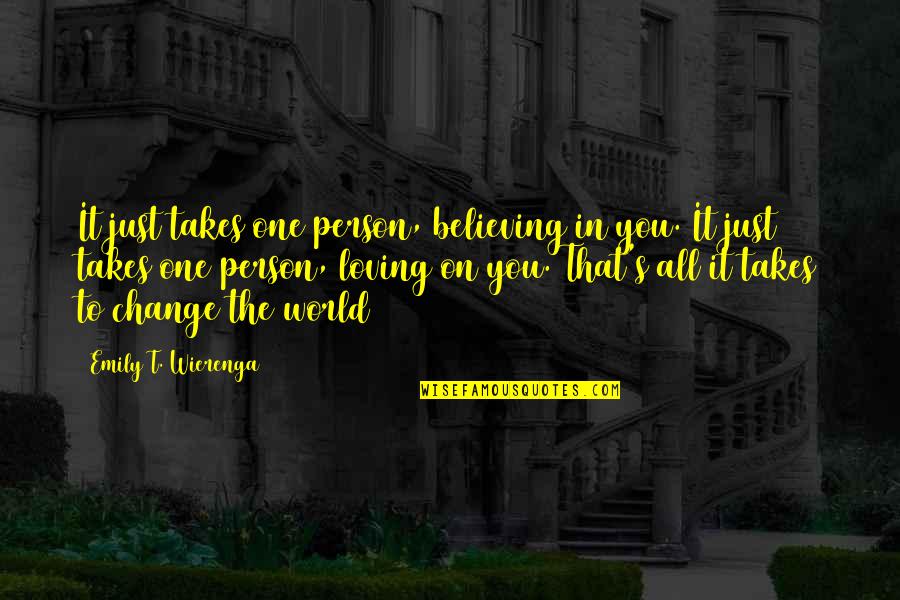 It Just Takes One Person Quotes By Emily T. Wierenga: It just takes one person, believing in you.