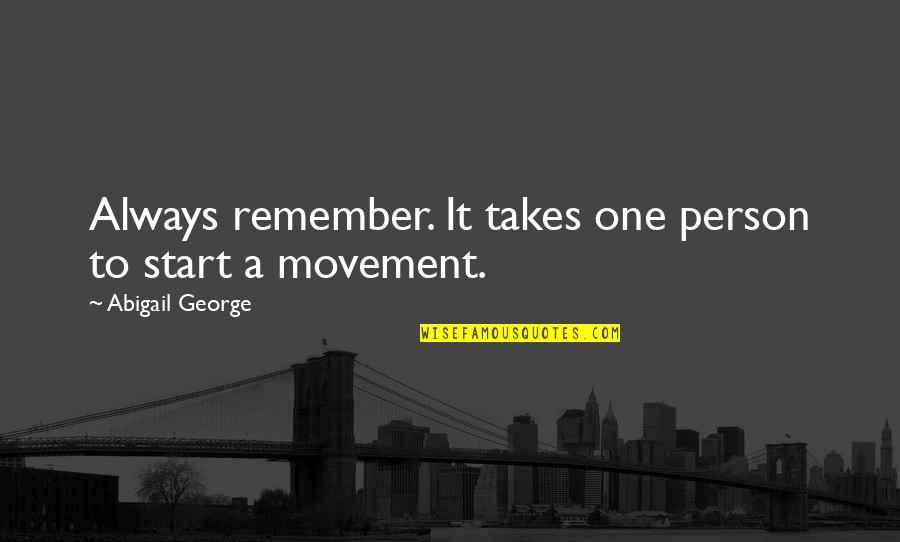 It Just Takes One Quotes By Abigail George: Always remember. It takes one person to start