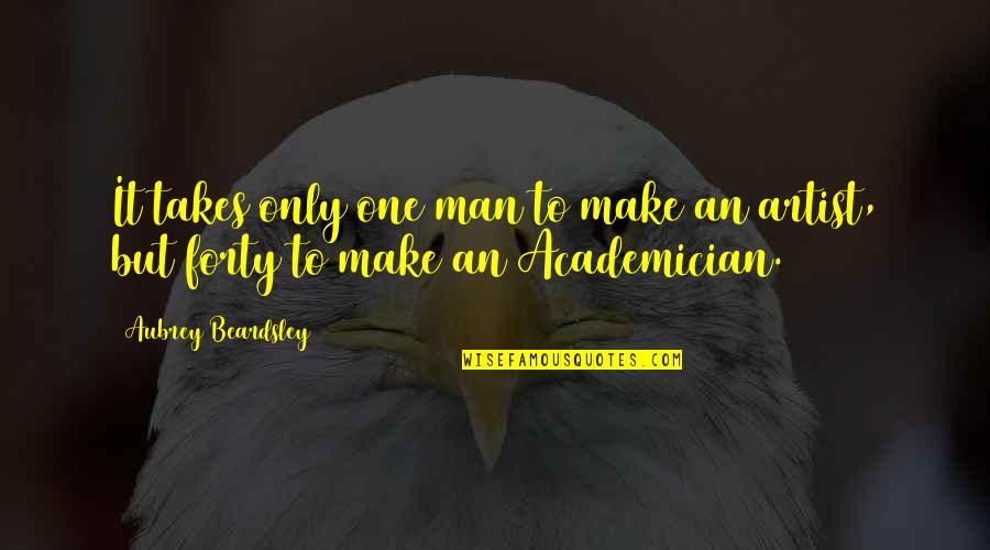 It Just Takes One Quotes By Aubrey Beardsley: It takes only one man to make an