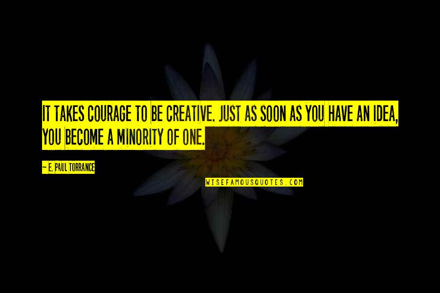 It Just Takes One Quotes By E. Paul Torrance: It takes courage to be creative. Just as