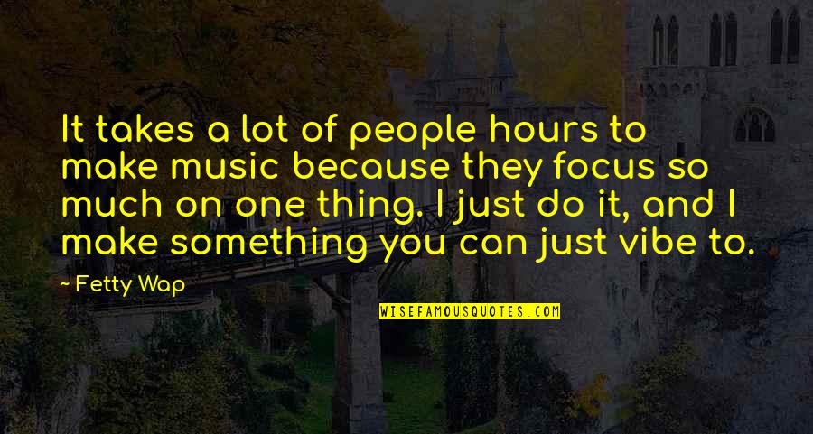 It Just Takes One Quotes By Fetty Wap: It takes a lot of people hours to