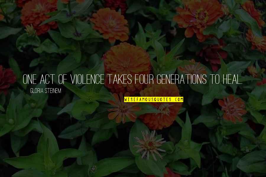 It Just Takes One Quotes By Gloria Steinem: One act of violence takes four generations to