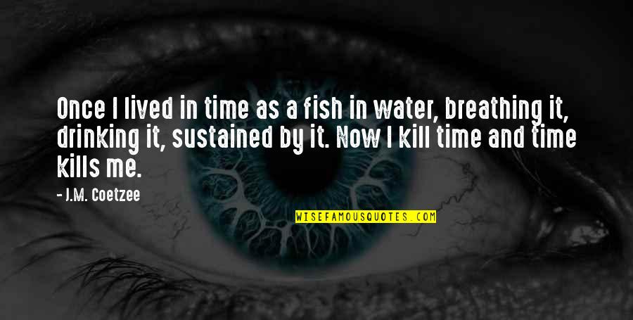 It Kills Me Quotes By J.M. Coetzee: Once I lived in time as a fish