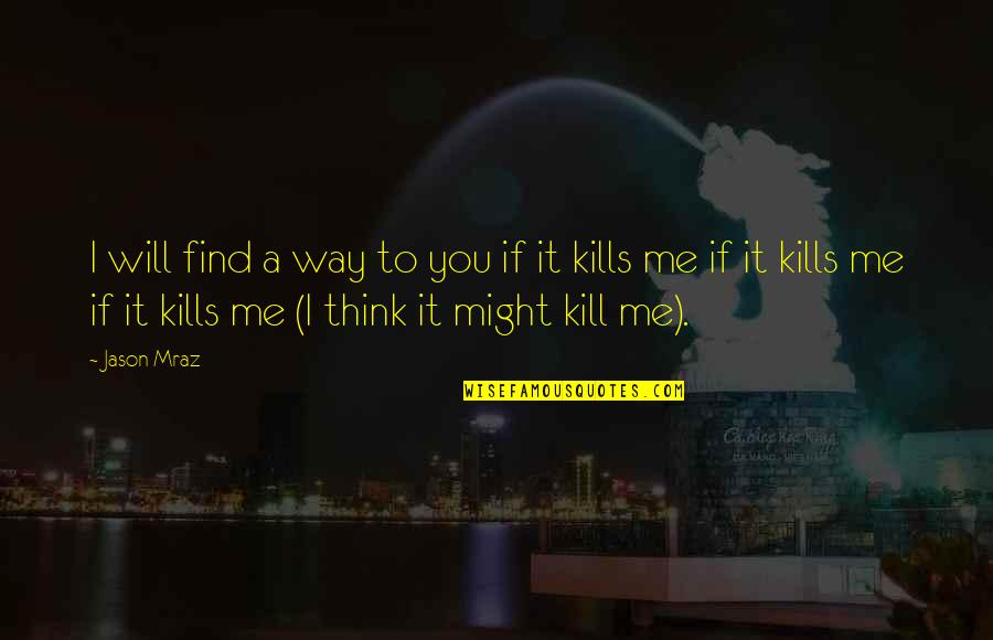 It Kills Me Quotes By Jason Mraz: I will find a way to you if