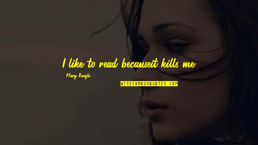It Kills Me Quotes By Mary Ruefle: I like to read becauseit kills me.