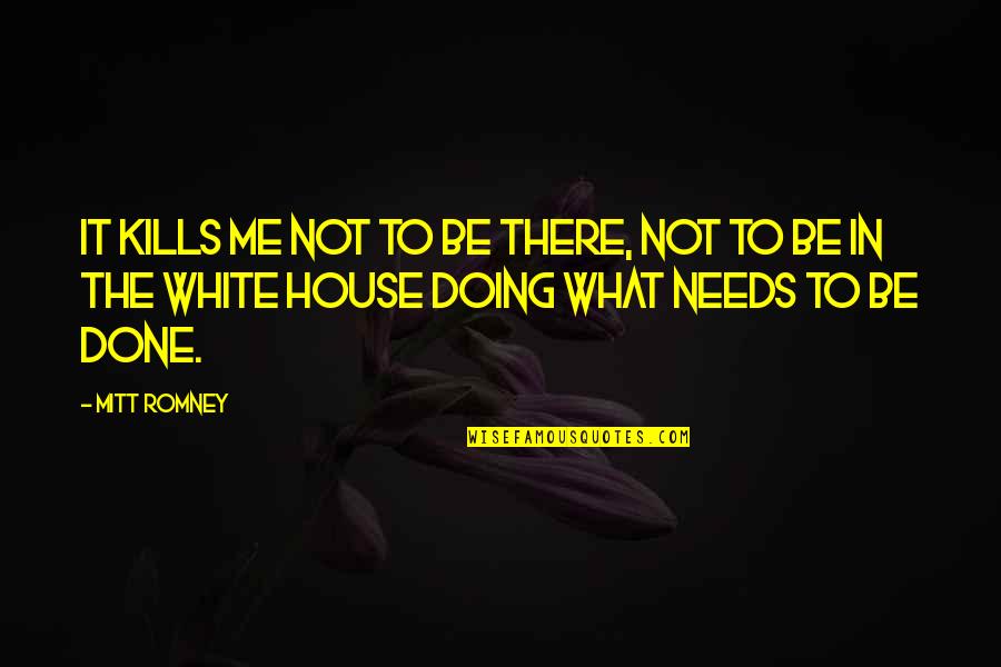 It Kills Me Quotes By Mitt Romney: It kills me not to be there, not