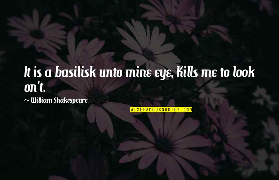 It Kills Me Quotes By William Shakespeare: It is a basilisk unto mine eye, Kills