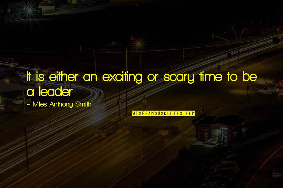 It Leadership Quotes By Miles Anthony Smith: It is either an exciting or scary time