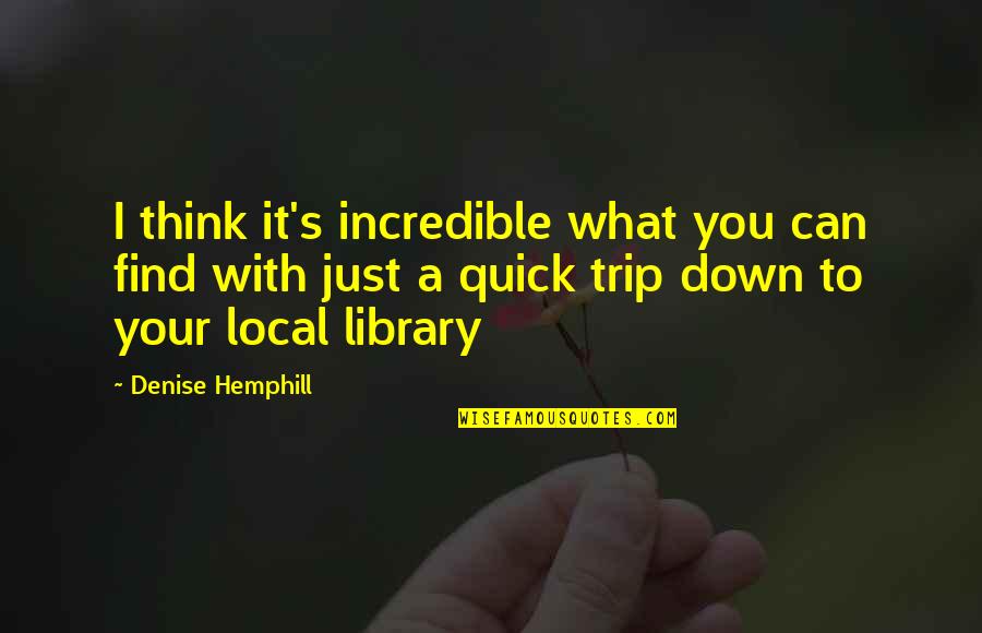 It Local Quotes By Denise Hemphill: I think it's incredible what you can find