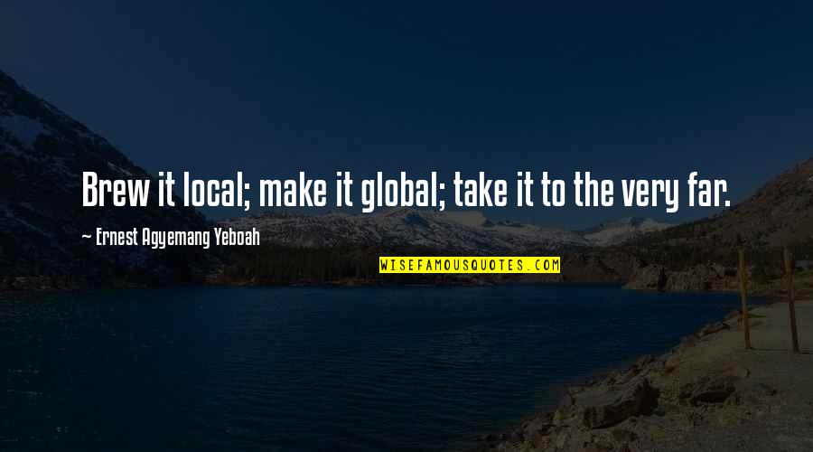 It Local Quotes By Ernest Agyemang Yeboah: Brew it local; make it global; take it