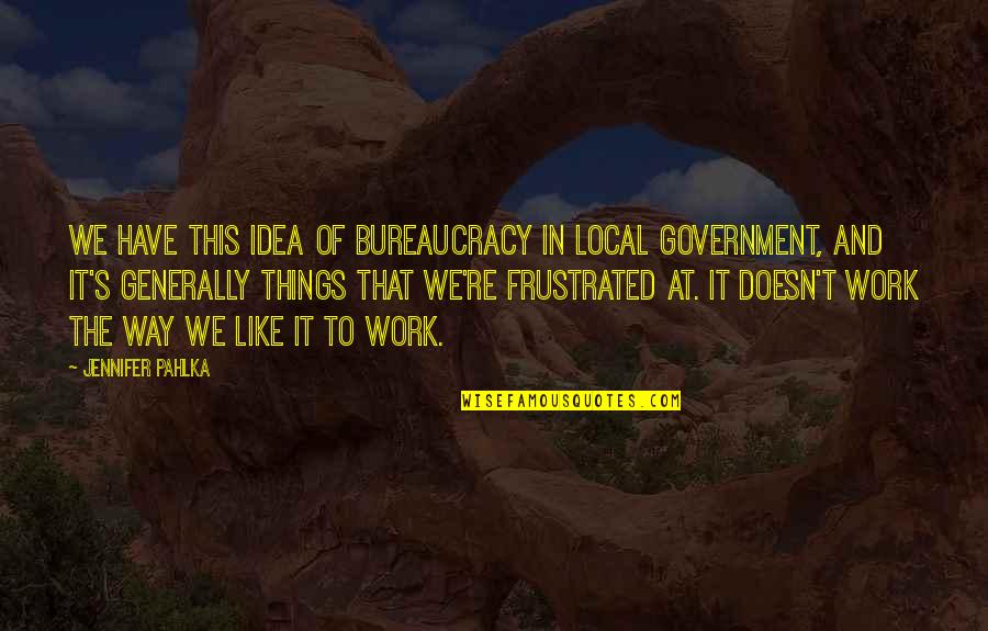 It Local Quotes By Jennifer Pahlka: We have this idea of bureaucracy in local