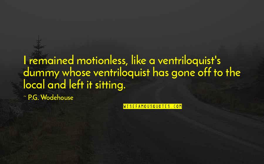 It Local Quotes By P.G. Wodehouse: I remained motionless, like a ventriloquist's dummy whose